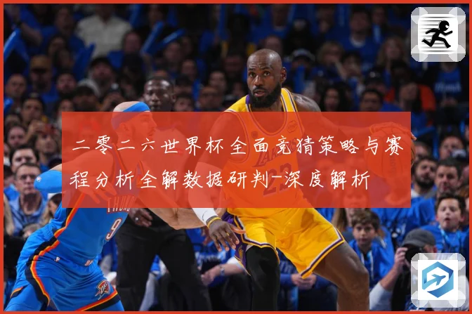 二零二六世界杯全面竞猜策略与赛程分析全解数据研判-深度解析