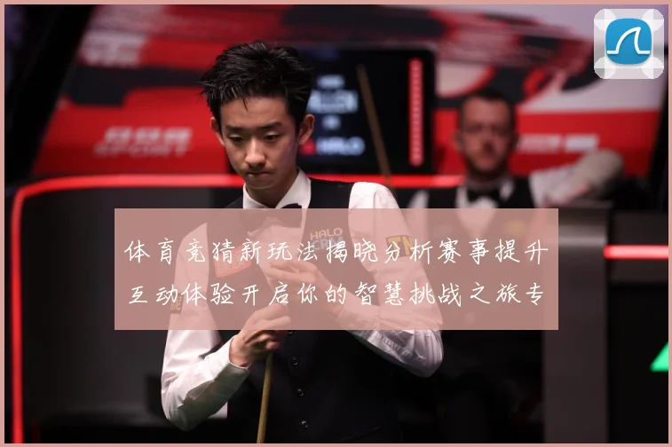 体育竞猜新玩法揭晓分析赛事提升互动体验开启你的智慧挑战之旅专题观察-深度解析