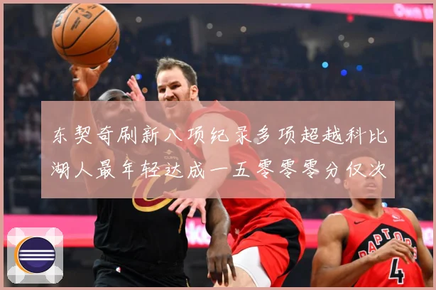 东契奇刷新八项纪录多项超越科比湖人最年轻达成一五零零零分仅次赛场复盘-深度解析