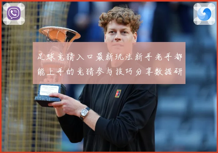 足球竞猜入口最新玩法新手老手都能上手的竞猜参与技巧分享数据研判-深度解析