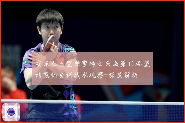 安东尼戈登频繁转会或成豪门观望的隐忧分析战术观察-深度解析