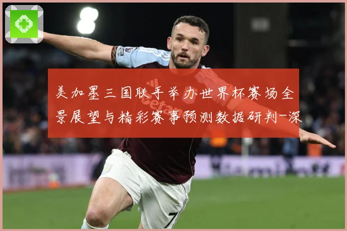 美加墨三国联手举办世界杯赛场全景展望与精彩赛事预测数据研判-深度解析