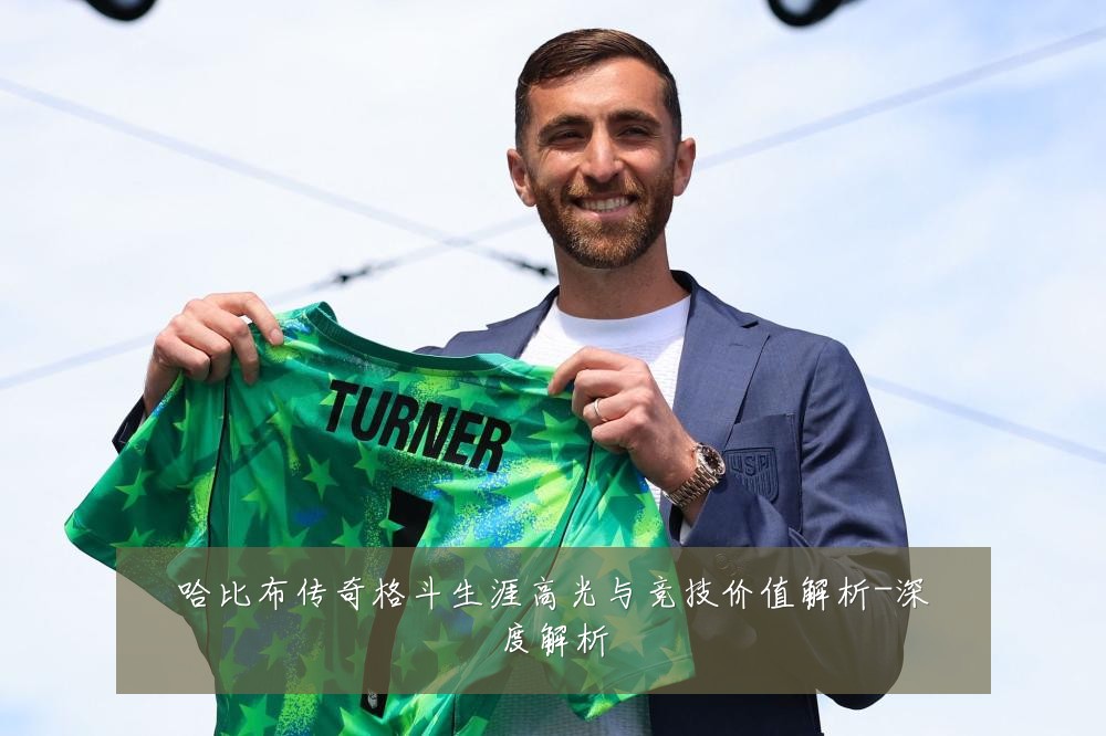 哈比布传奇格斗生涯高光与竞技价值解析-深度解析