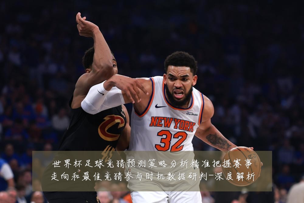 世界杯足球竞猜预测策略分析精准把握赛事走向和最佳竞猜参与时机数据研判-深度解析