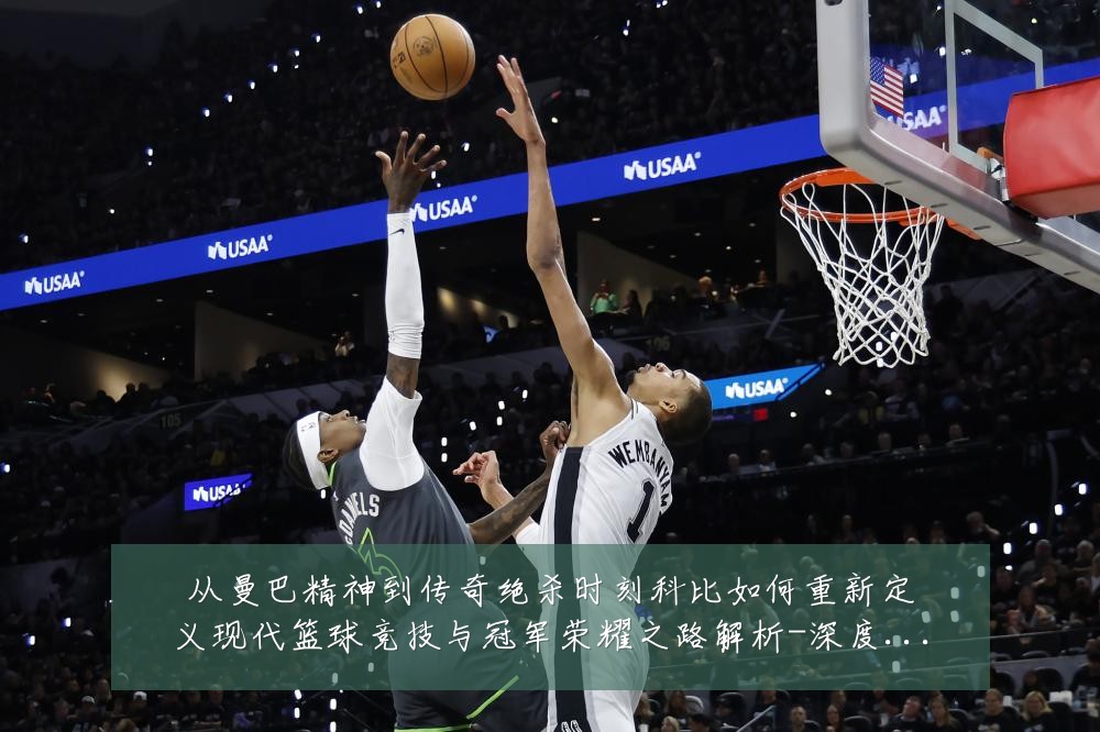从曼巴精神到传奇绝杀时刻科比如何重新定义现代篮球竞技与冠军荣耀之路解析-深度解析