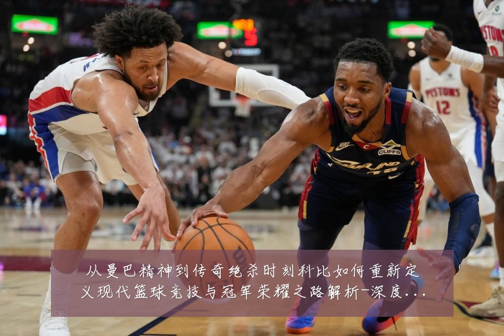 从曼巴精神到传奇绝杀时刻科比如何重新定义现代篮球竞技与冠军荣耀之路解析-深度解析